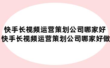 快手长视频运营策划公司哪家好 快手长视频运营策划公司哪家好做